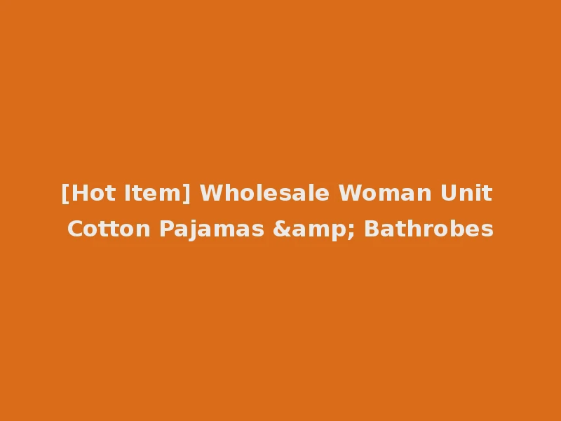 [Hot Item] Wholesale Woman Unit Cotton Pajamas & Bathrobes