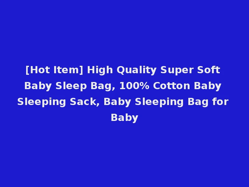 [Hot Item] High Quality Super Soft Baby Sleep Bag, 100% Cotton Baby Sleeping Sack, Baby Sleeping Bag for Baby