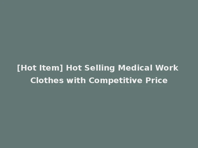 [Hot Item] Hot Selling Medical Work Clothes with Competitive Price