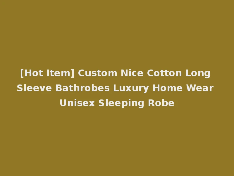 [Hot Item] Custom Nice Cotton Long Sleeve Bathrobes Luxury Home Wear Unisex Sleeping Robe