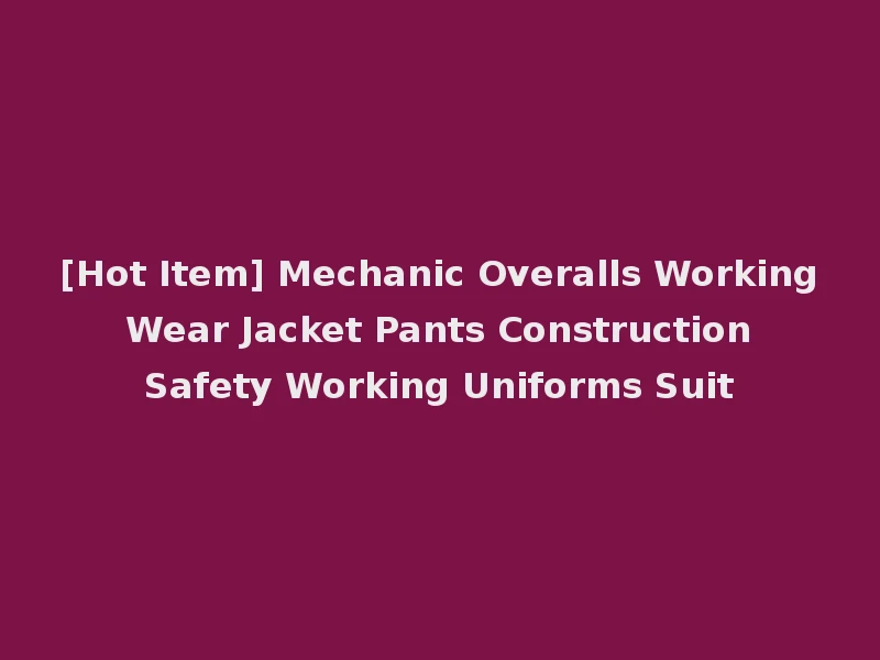[Hot Item] Mechanic Overalls Working Wear Jacket Pants Construction Safety Working Uniforms Suit
