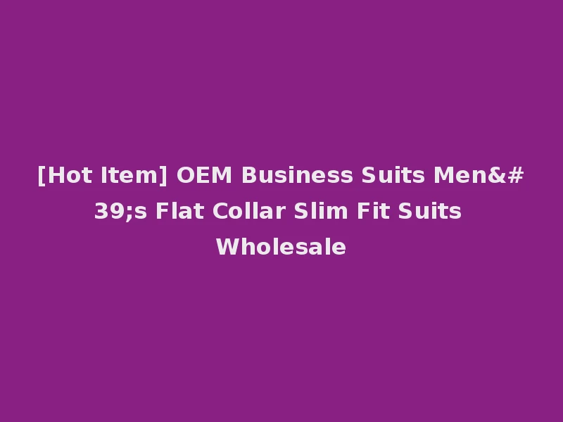 [Hot Item] OEM Business Suits Men's Flat Collar Slim Fit Suits Wholesale
