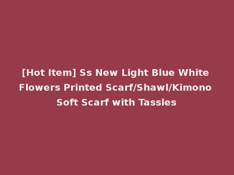 [Hot Item] Ss New Light Blue White Flowers Printed Scarf/Shawl/Kimono Soft Scarf with Tassles