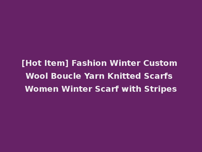 [Hot Item] Fashion Winter Custom Wool Boucle Yarn Knitted Scarfs Women Winter Scarf with Stripes