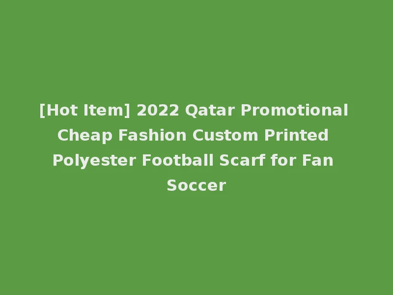[Hot Item] 2022 Qatar Promotional Cheap Fashion Custom Printed Polyester Football Scarf for Fan Soccer
