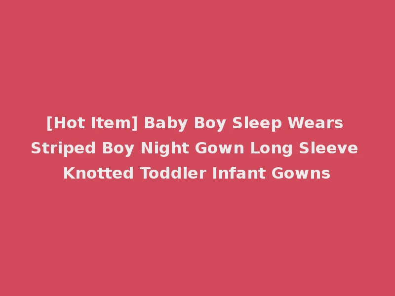 [Hot Item] Baby Boy Sleep Wears Striped Boy Night Gown Long Sleeve Knotted Toddler Infant Gowns