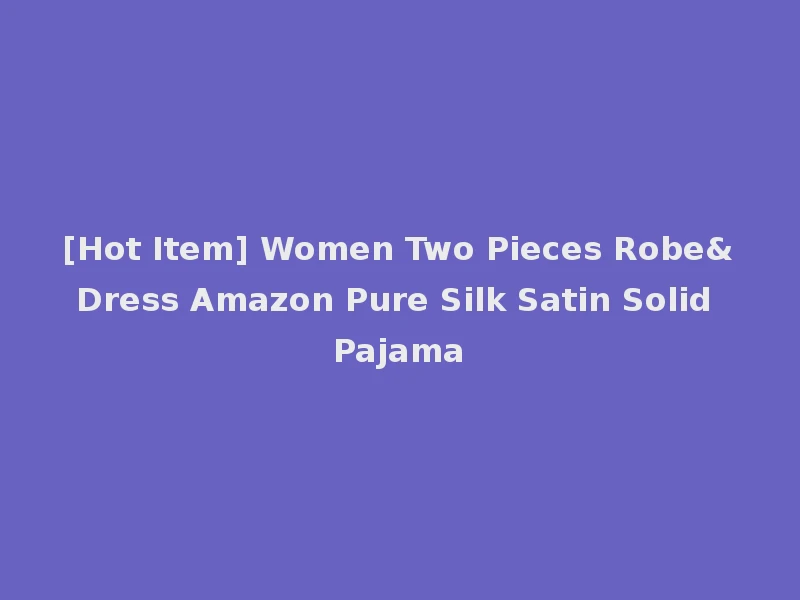 [Hot Item] Women Two Pieces Robe&Dress Amazon Pure Silk Satin Solid Pajama