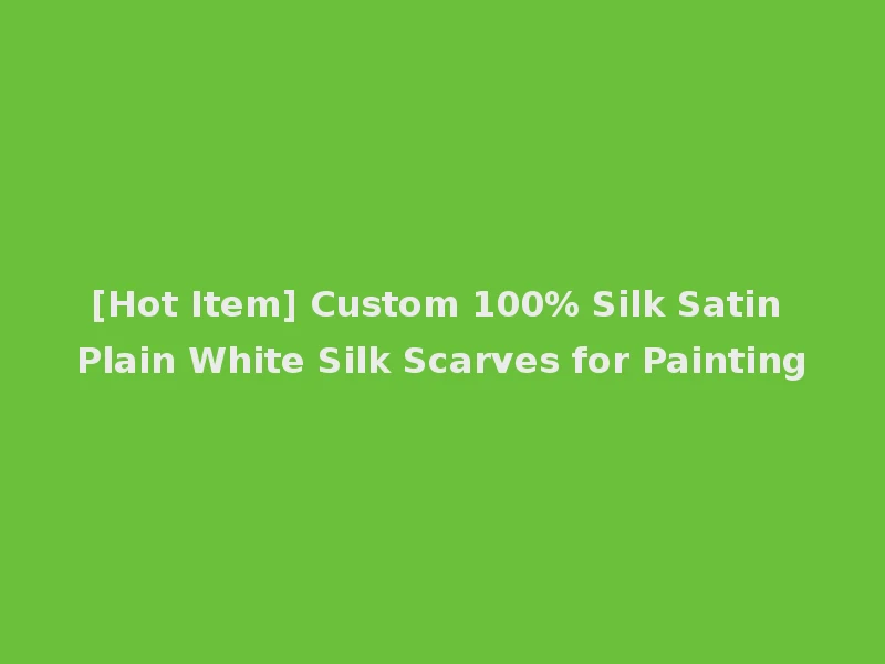 [Hot Item] Custom 100% Silk Satin Plain White Silk Scarves for Painting