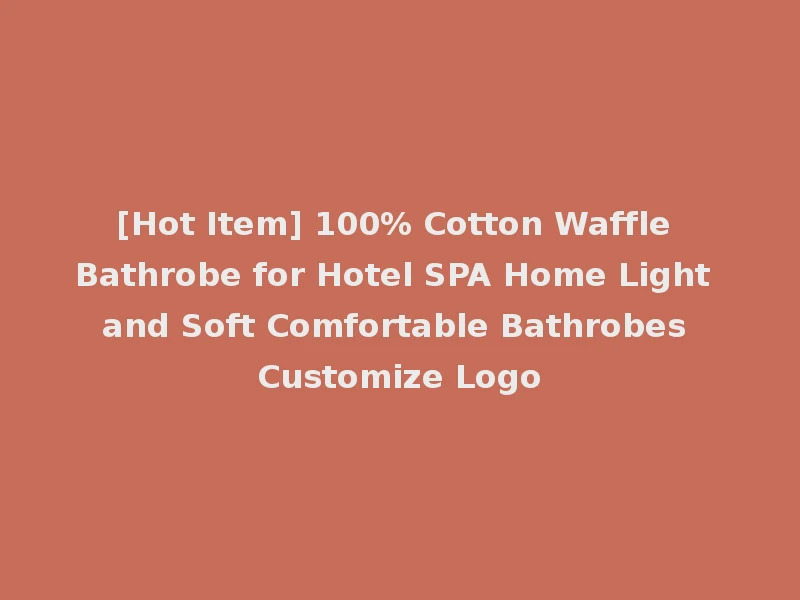 [Hot Item] 100% Cotton Waffle Bathrobe for Hotel SPA Home Light and Soft Comfortable Bathrobes Customize Logo