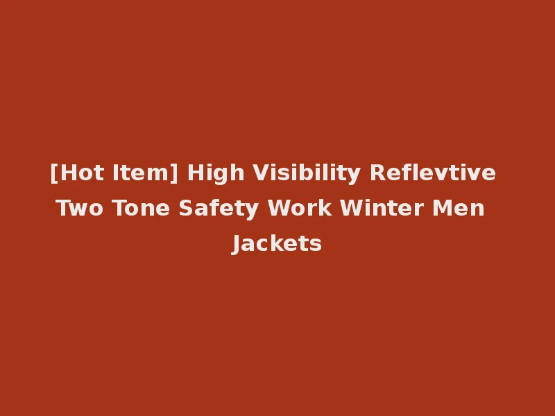 [Hot Item] High Visibility Reflevtive Two Tone Safety Work Winter Men Jackets