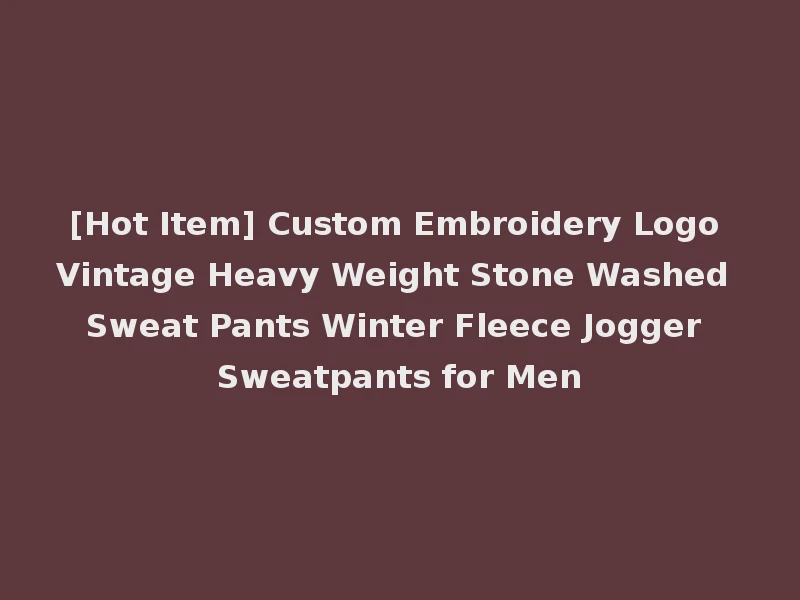 [Hot Item] Custom Embroidery Logo Vintage Heavy Weight Stone Washed Sweat Pants Winter Fleece Jogger Sweatpants for Men