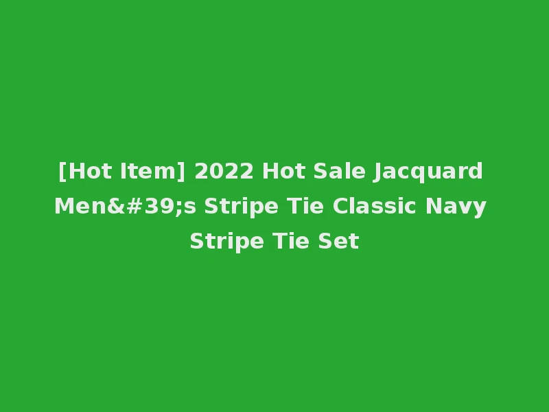 [Hot Item] 2022 Hot Sale Jacquard Men's Stripe Tie Classic Navy Stripe Tie Set