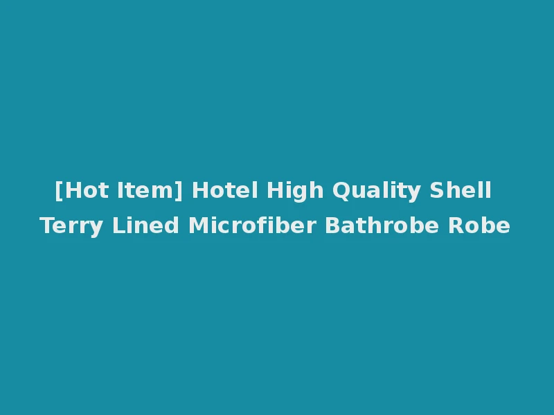 [Hot Item] Hotel High Quality Shell Terry Lined Microfiber Bathrobe Robe