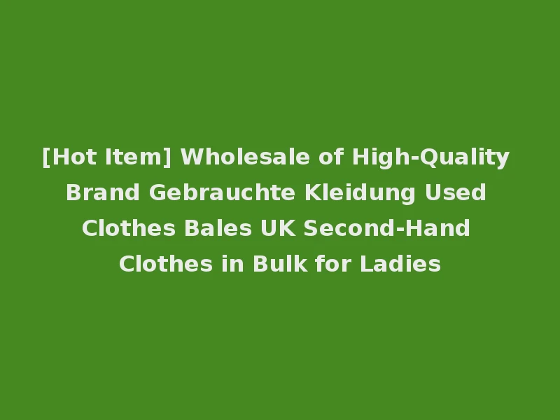 [Hot Item] Wholesale of High-Quality Brand Gebrauchte Kleidung Used Clothes Bales UK Second-Hand Clothes in Bulk for Ladies
