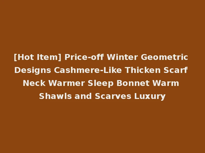 [Hot Item] Price-off Winter Geometric Designs Cashmere-Like Thicken Scarf Neck Warmer Sleep Bonnet Warm Shawls and Scarves Luxury