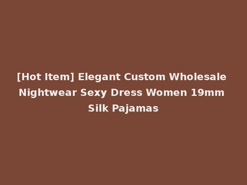 [Hot Item] Elegant Custom Wholesale Nightwear Sexy Dress Women 19mm Silk Pajamas