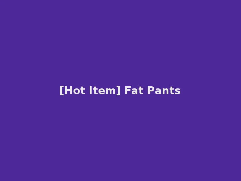 [Hot Item] Fat Pants