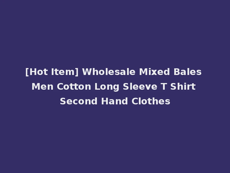 [Hot Item] Wholesale Mixed Bales Men Cotton Long Sleeve T Shirt Second Hand Clothes