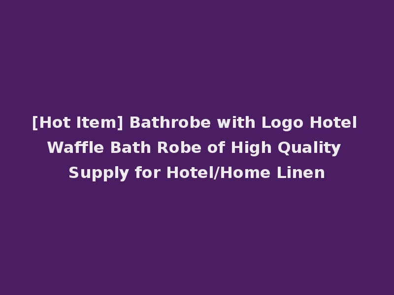 [Hot Item] Bathrobe with Logo Hotel Waffle Bath Robe of High Quality Supply for Hotel/Home Linen