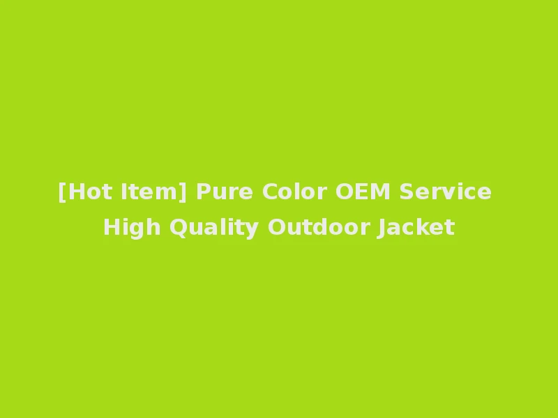 [Hot Item] Pure Color OEM Service High Quality Outdoor Jacket
