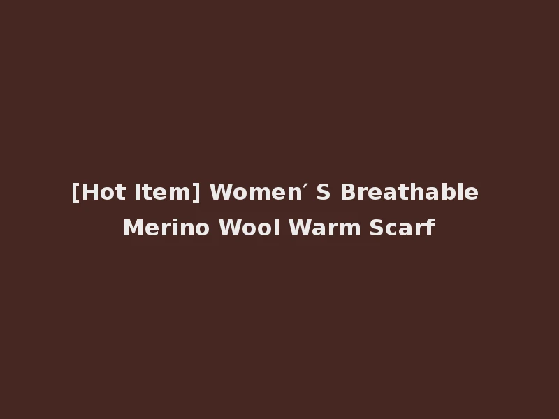 [Hot Item] Women′ S Breathable Merino Wool Warm Scarf