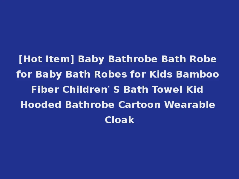 [Hot Item] Baby Bathrobe Bath Robe for Baby Bath Robes for Kids Bamboo Fiber Children′ S Bath Towel Kid Hooded Bathrobe Cartoon Wearable Cloak