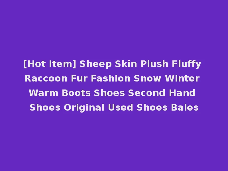 [Hot Item] Sheep Skin Plush Fluffy Raccoon Fur Fashion Snow Winter Warm Boots Shoes Second Hand Shoes Original Used Shoes Bales