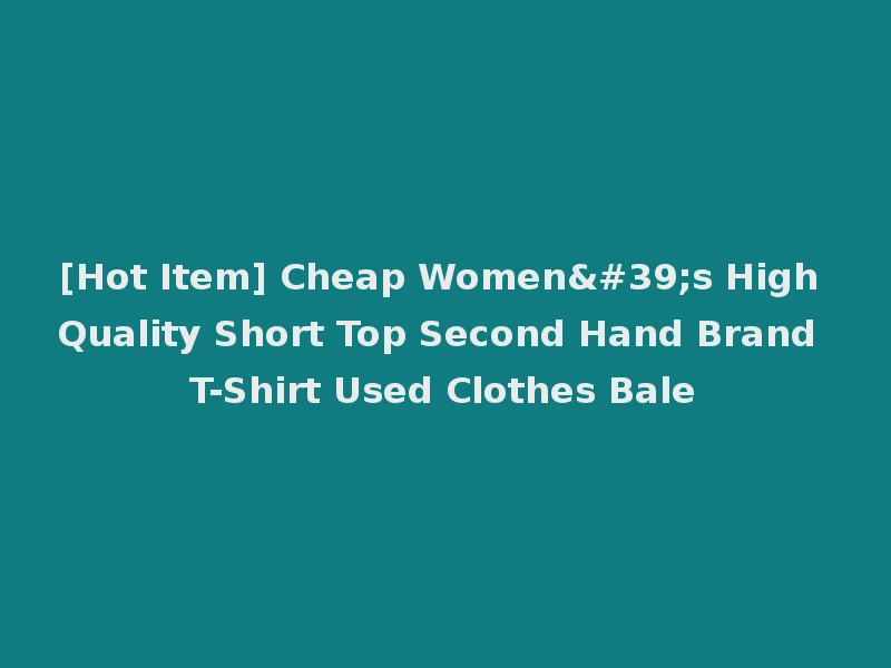 [Hot Item] Cheap Women's High Quality Short Top Second Hand Brand T-Shirt Used Clothes Bale