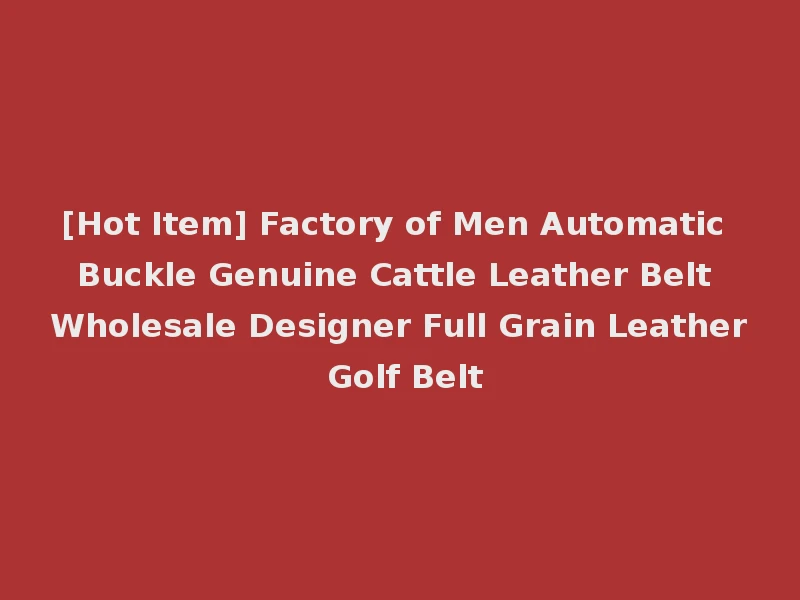 [Hot Item] Factory of Men Automatic Buckle Genuine Cattle Leather Belt Wholesale Designer Full Grain Leather Golf Belt