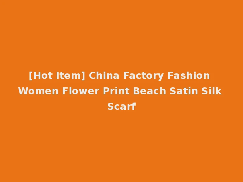 [Hot Item] China Factory Fashion Women Flower Print Beach Satin Silk Scarf