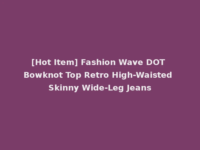 [Hot Item] Fashion Wave DOT Bowknot Top Retro High-Waisted Skinny Wide-Leg Jeans