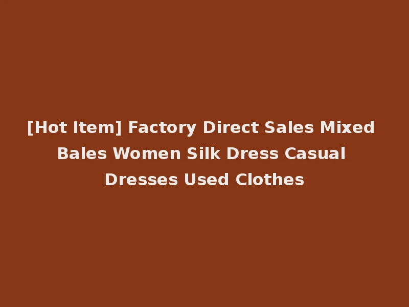 [Hot Item] Factory Direct Sales Mixed Bales Women Silk Dress Casual Dresses Used Clothes