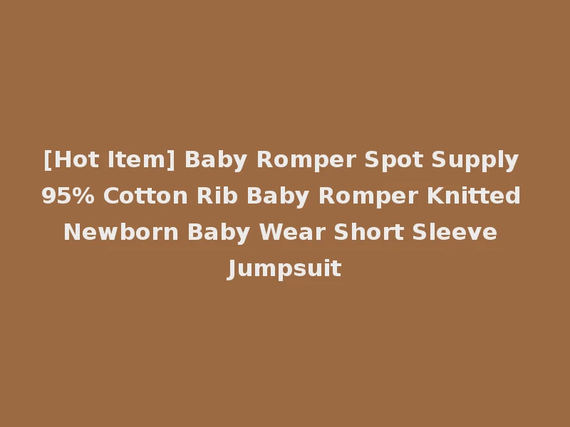 [Hot Item] Baby Romper Spot Supply 95% Cotton Rib Baby Romper Knitted Newborn Baby Wear Short Sleeve Jumpsuit