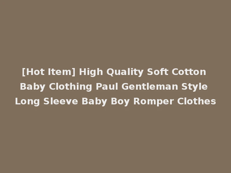 [Hot Item] High Quality Soft Cotton Baby Clothing Paul Gentleman Style Long Sleeve Baby Boy Romper Clothes