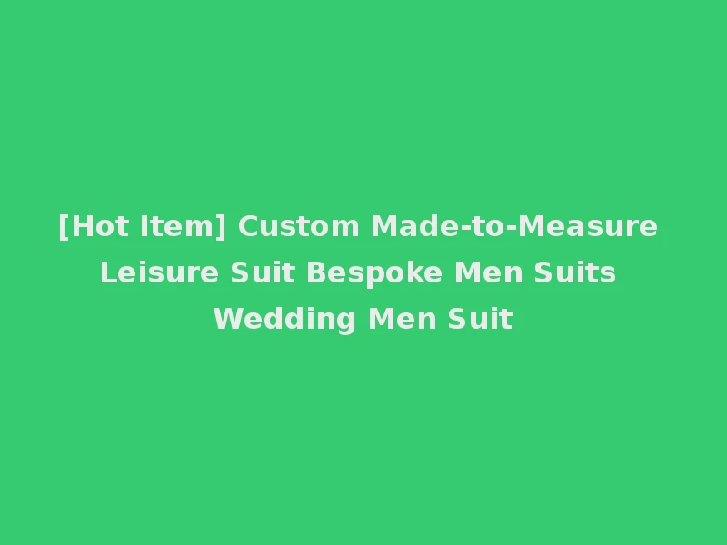 [Hot Item] Custom Made-to-Measure Leisure Suit Bespoke Men Suits Wedding Men Suit