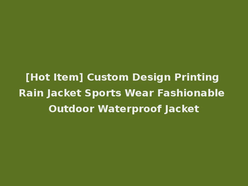[Hot Item] Custom Design Printing Rain Jacket Sports Wear Fashionable Outdoor Waterproof Jacket