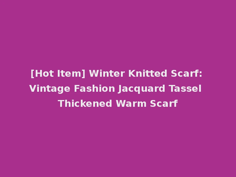 [Hot Item] Winter Knitted Scarf: Vintage Fashion Jacquard Tassel Thickened Warm Scarf