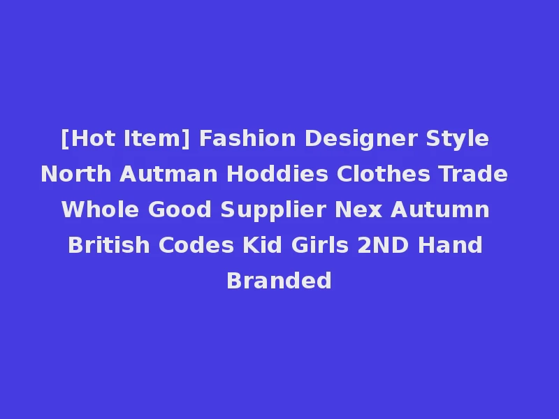 [Hot Item] Fashion Designer Style North Autman Hoddies Clothes Trade Whole Good Supplier Nex Autumn British Codes Kid Girls 2ND Hand Branded