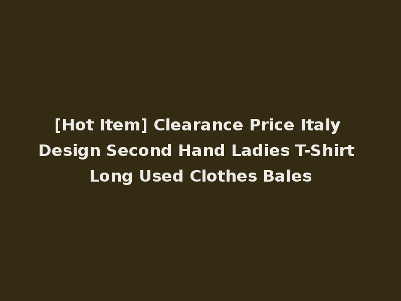 [Hot Item] Clearance Price Italy Design Second Hand Ladies T-Shirt Long Used Clothes Bales