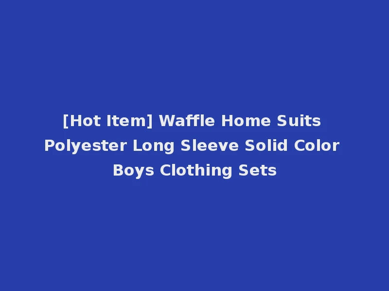 [Hot Item] Waffle Home Suits Polyester Long Sleeve Solid Color Boys Clothing Sets
