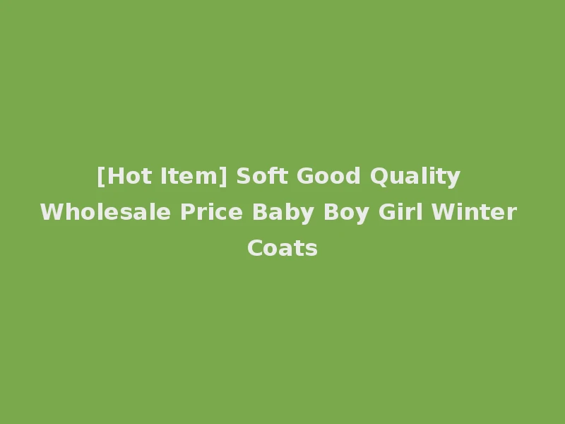 [Hot Item] Soft Good Quality Wholesale Price Baby Boy Girl Winter Coats