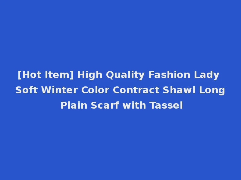 [Hot Item] High Quality Fashion Lady Soft Winter Color Contract Shawl Long Plain Scarf with Tassel