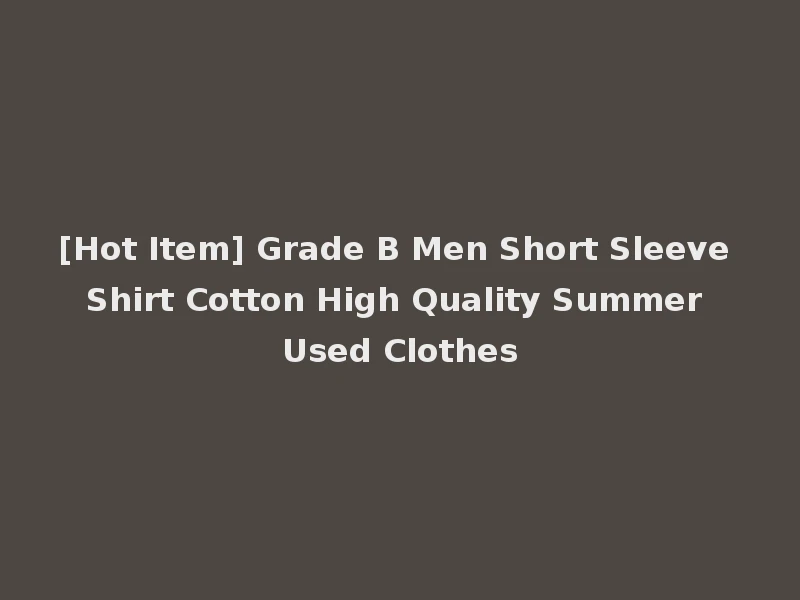 [Hot Item] Grade B Men Short Sleeve Shirt Cotton High Quality Summer Used Clothes