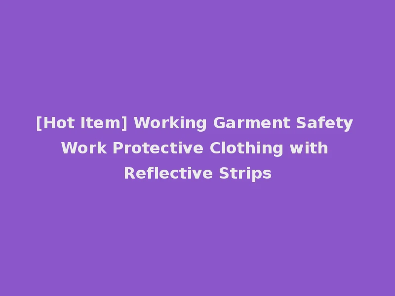 [Hot Item] Working Garment Safety Work Protective Clothing with Reflective Strips