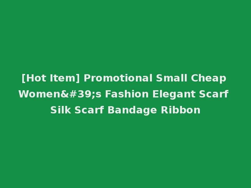 [Hot Item] Promotional Small Cheap Women's Fashion Elegant Scarf Silk Scarf Bandage Ribbon