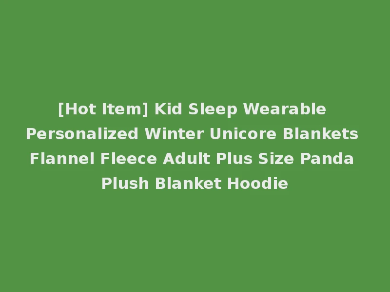 [Hot Item] Kid Sleep Wearable Personalized Winter Unicore Blankets Flannel Fleece Adult Plus Size Panda Plush Blanket Hoodie