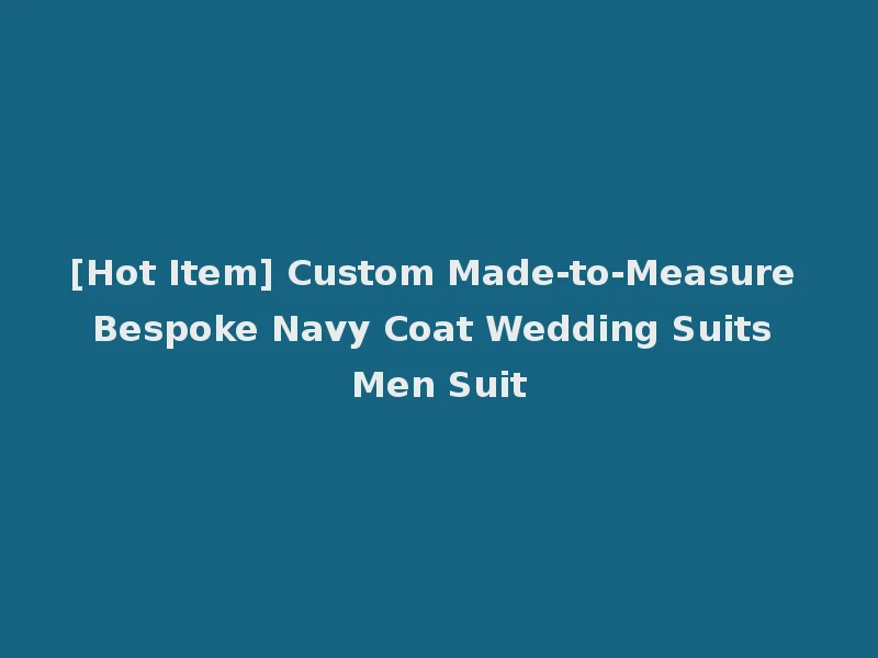 [Hot Item] Custom Made-to-Measure Bespoke Navy Coat Wedding Suits Men Suit