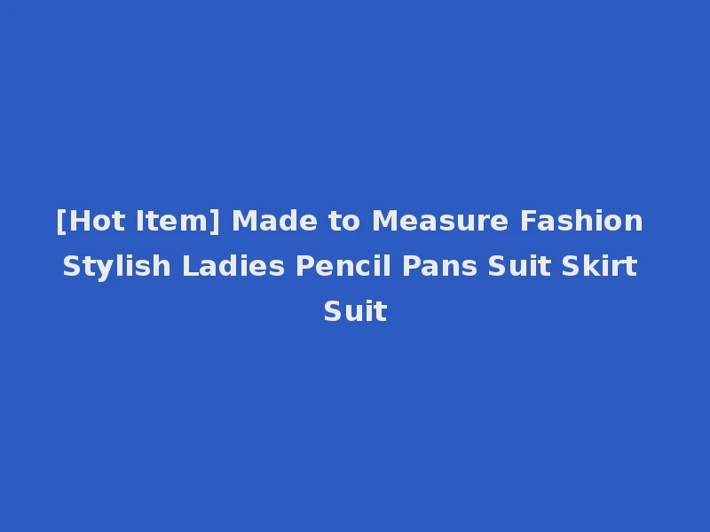 [Hot Item] Made to Measure Fashion Stylish Ladies Pencil Pans Suit Skirt Suit