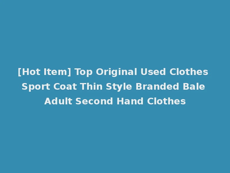 [Hot Item] Top Original Used Clothes Sport Coat Thin Style Branded Bale Adult Second Hand Clothes