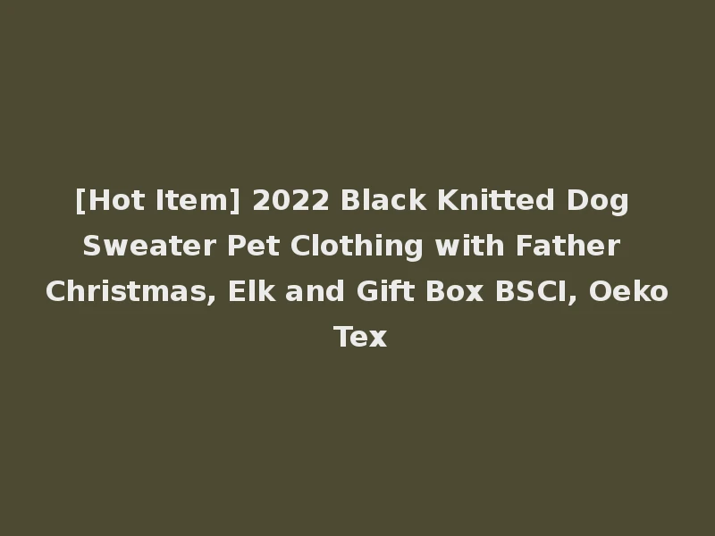 [Hot Item] 2022 Black Knitted Dog Sweater Pet Clothing with Father Christmas, Elk and Gift Box BSCI, Oeko Tex